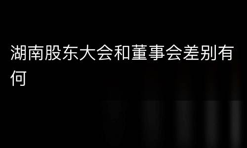湖南股东大会和董事会差别有何