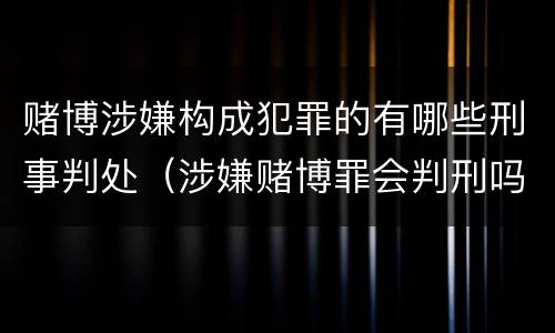 赌博涉嫌构成犯罪的有哪些刑事判处（涉嫌赌博罪会判刑吗）