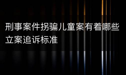 刑事案件拐骗儿童案有着哪些立案追诉标准