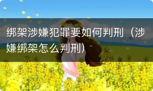 绑架涉嫌犯罪要如何判刑（涉嫌绑架怎么判刑）