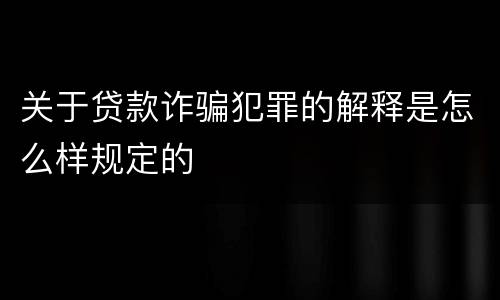 关于贷款诈骗犯罪的解释是怎么样规定的