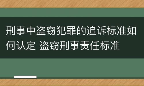 刑事中盗窃犯罪的追诉标准如何认定 盗窃刑事责任标准