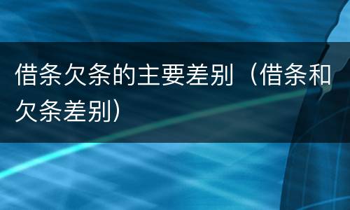 借条欠条的主要差别（借条和欠条差别）