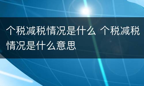 个税减税情况是什么 个税减税情况是什么意思