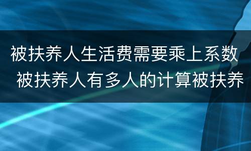 被扶养人生活费需要乘上系数 被扶养人有多人的计算被扶养人生活费