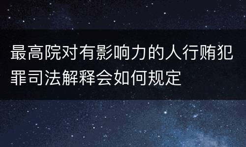 最高院对有影响力的人行贿犯罪司法解释会如何规定
