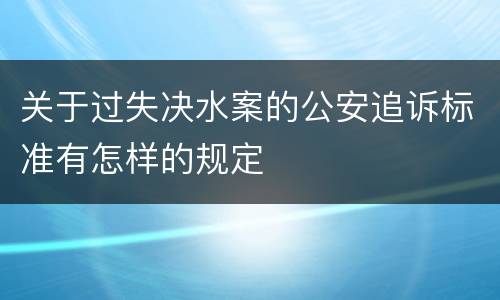 关于过失决水案的公安追诉标准有怎样的规定