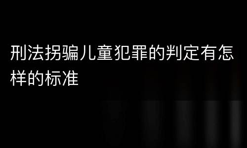 刑法拐骗儿童犯罪的判定有怎样的标准