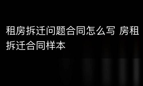 租房拆迁问题合同怎么写 房租拆迁合同样本
