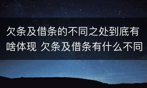欠条及借条的不同之处到底有啥体现 欠条及借条有什么不同