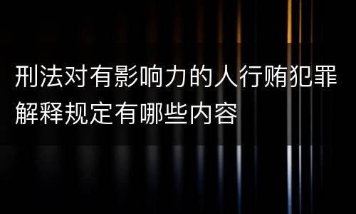 刑法对有影响力的人行贿犯罪解释规定有哪些内容