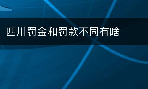 四川罚金和罚款不同有啥