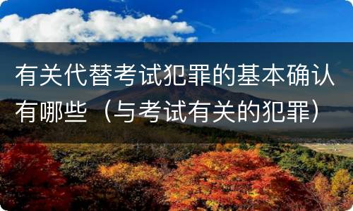 有关代替考试犯罪的基本确认有哪些（与考试有关的犯罪）