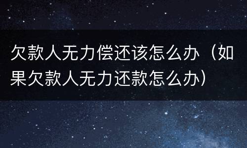 欠款人无力偿还该怎么办（如果欠款人无力还款怎么办）