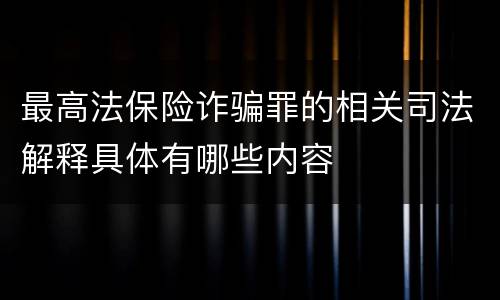 最高法保险诈骗罪的相关司法解释具体有哪些内容