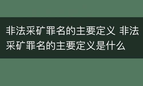 非法采矿罪名的主要定义 非法采矿罪名的主要定义是什么