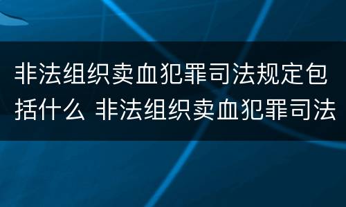 非法组织卖血犯罪司法规定包括什么 非法组织卖血犯罪司法规定包括什么内容