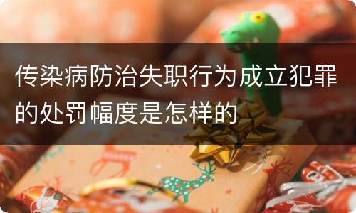 传染病防治失职行为成立犯罪的处罚幅度是怎样的