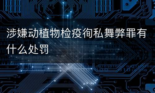涉嫌动植物检疫徇私舞弊罪有什么处罚