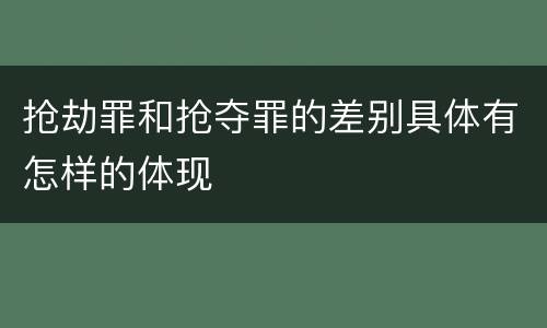 抢劫罪和抢夺罪的差别具体有怎样的体现