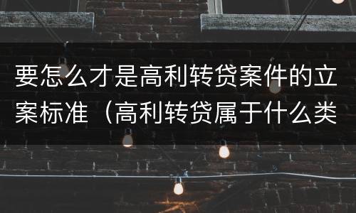 要怎么才是高利转贷案件的立案标准（高利转贷属于什么类案件）