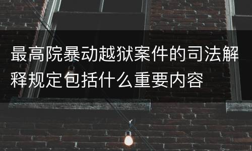 最高院暴动越狱案件的司法解释规定包括什么重要内容