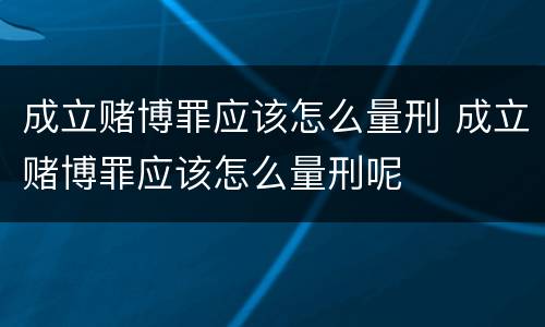 成立赌博罪应该怎么量刑 成立赌博罪应该怎么量刑呢