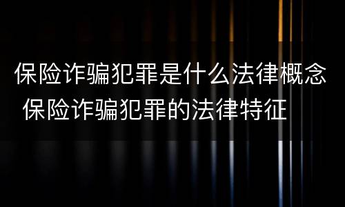保险诈骗犯罪是什么法律概念 保险诈骗犯罪的法律特征