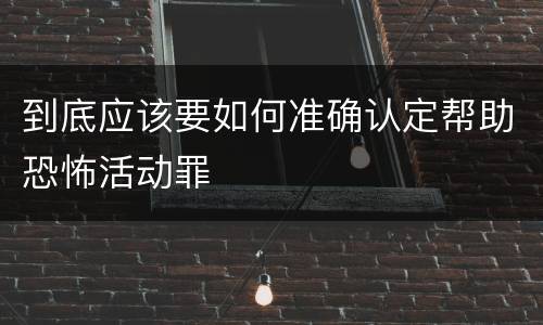 到底应该要如何准确认定帮助恐怖活动罪