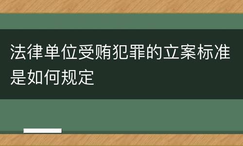 法律单位受贿犯罪的立案标准是如何规定