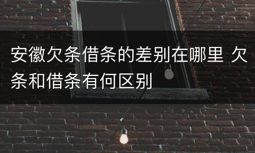 安徽欠条借条的差别在哪里 欠条和借条有何区别