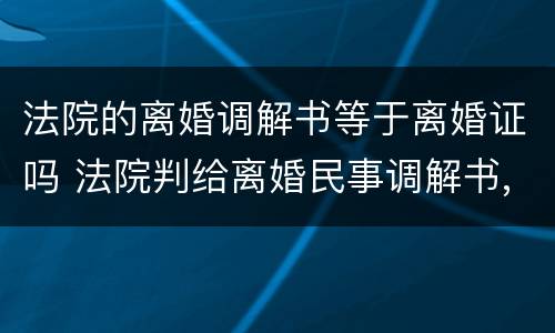 法院的离婚调解书等于离婚证吗 法院判给离婚民事调解书,不需要离婚证吗