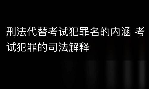 刑法代替考试犯罪名的内涵 考试犯罪的司法解释