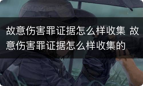 故意伤害罪证据怎么样收集 故意伤害罪证据怎么样收集的