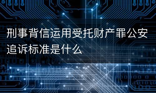 刑事背信运用受托财产罪公安追诉标准是什么