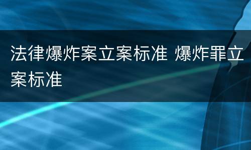 法律爆炸案立案标准 爆炸罪立案标准
