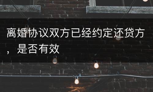 离婚协议双方已经约定还贷方，是否有效