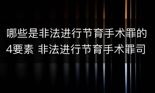 哪些是非法进行节育手术罪的4要素 非法进行节育手术罪司法解释