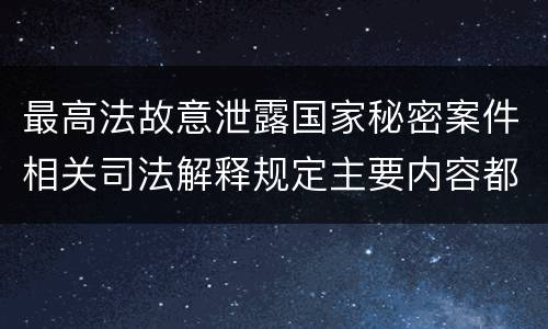 最高法故意泄露国家秘密案件相关司法解释规定主要内容都有哪些