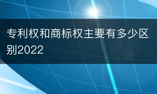 专利权和商标权主要有多少区别2022
