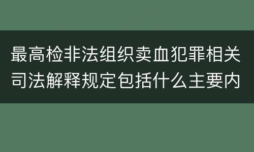 最高检非法组织卖血犯罪相关司法解释规定包括什么主要内容