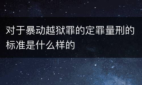 对于暴动越狱罪的定罪量刑的标准是什么样的