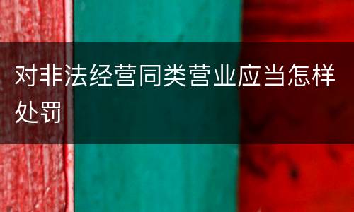 对非法经营同类营业应当怎样处罚