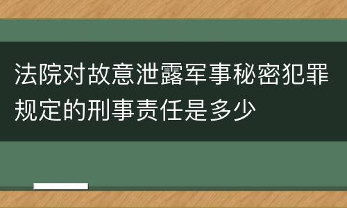 法院对故意泄露军事秘密犯罪规定的刑事责任是多少
