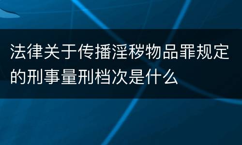 法律关于传播淫秽物品罪规定的刑事量刑档次是什么