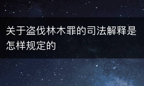 关于盗伐林木罪的司法解释是怎样规定的