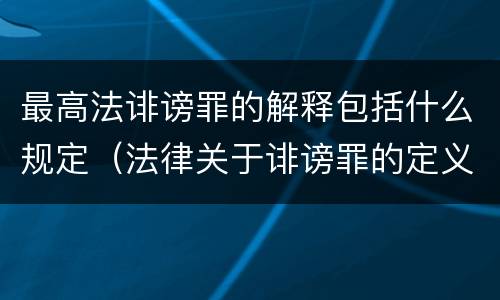 最高法诽谤罪的解释包括什么规定（法律关于诽谤罪的定义）