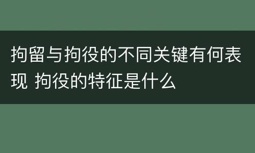 拘留与拘役的不同关键有何表现 拘役的特征是什么