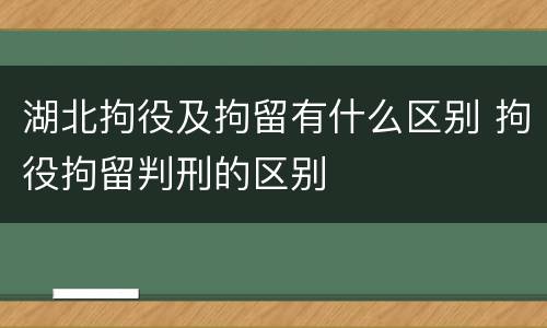 湖北拘役及拘留有什么区别 拘役拘留判刑的区别