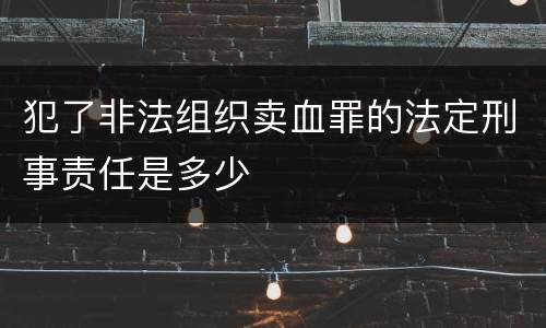 犯了非法组织卖血罪的法定刑事责任是多少
